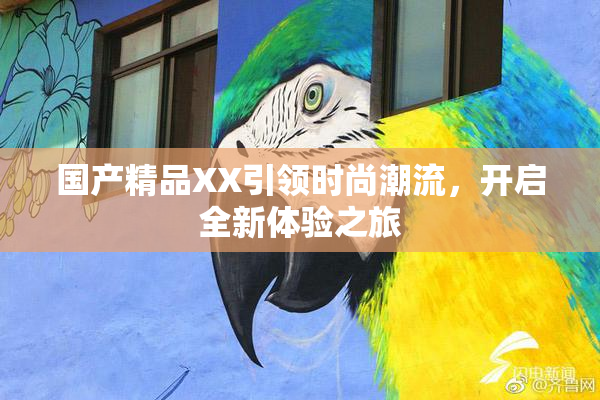 国产精品XX引领时尚潮流，开启全新体验之旅