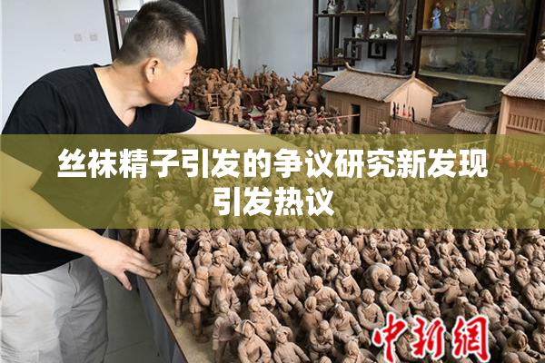 丝袜精子引发的争议研究新发现引发热议
