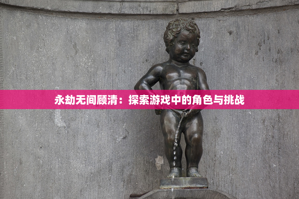 永劫无间顾清：探索游戏中的角色与挑战