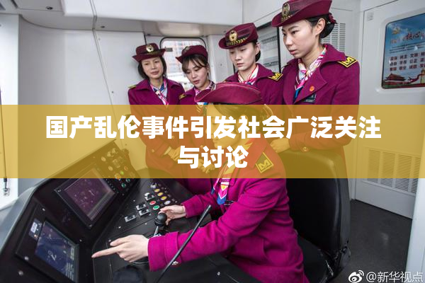 国产乱伦事件引发社会广泛关注与讨论