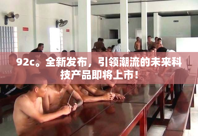 92c。全新发布，引领潮流的未来科技产品即将上市！