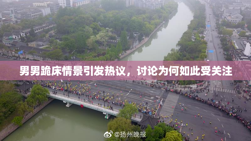 男男跪床情景引发热议，讨论为何如此受关注