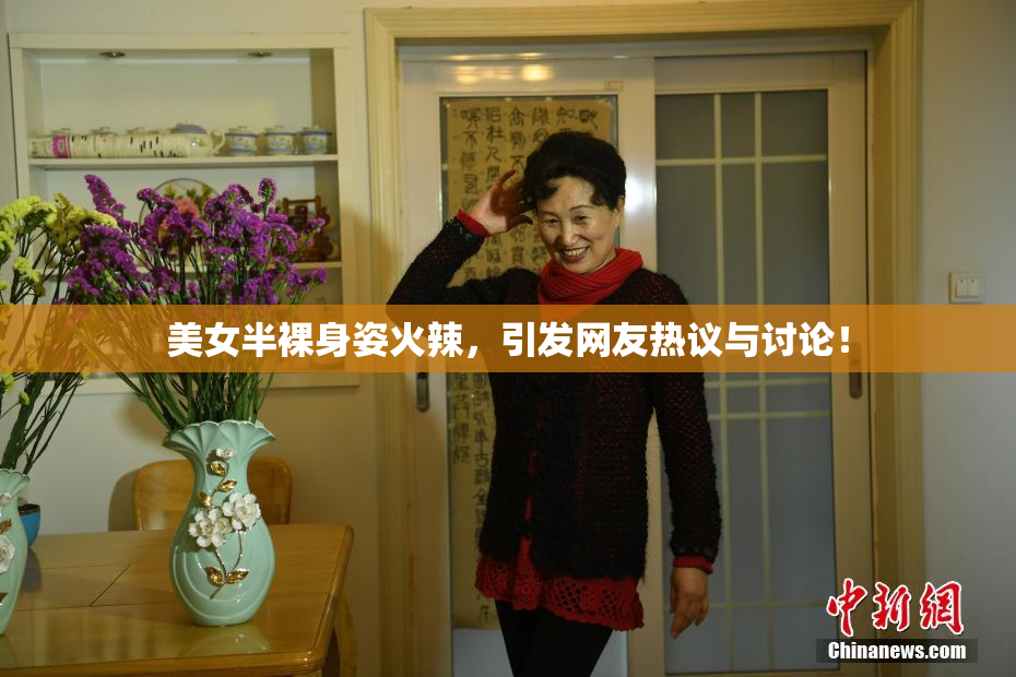 美女半裸身姿火辣，引发网友热议与讨论！