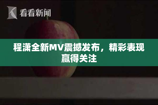 程潇全新MV震撼发布，精彩表现赢得关注