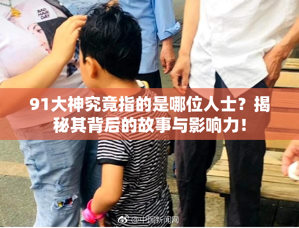 91大神究竟指的是哪位人士？揭秘其背后的故事与影响力！