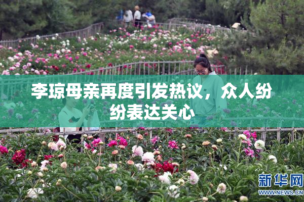 李琼母亲再度引发热议，众人纷纷表达关心