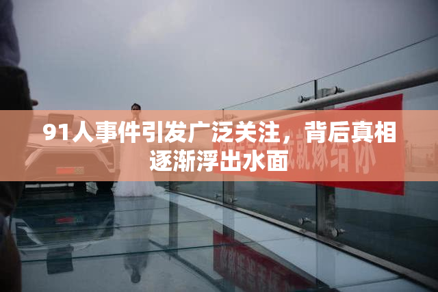 91人事件引发广泛关注，背后真相逐渐浮出水面