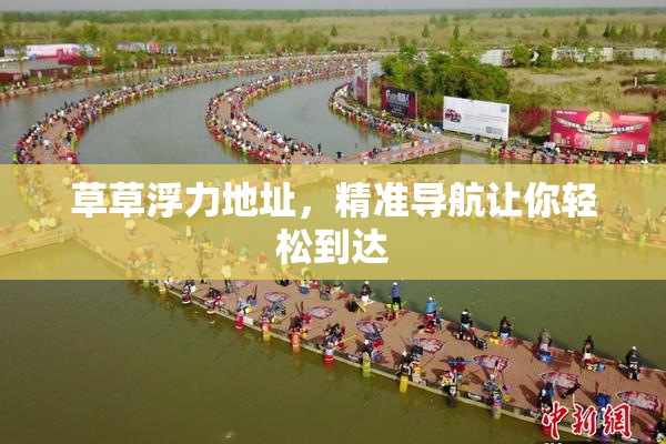 草草浮力地址，精准导航让你轻松到达