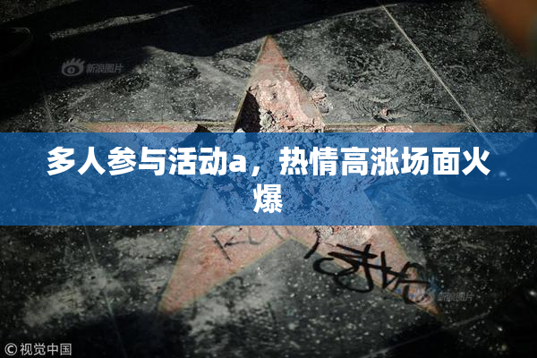多人参与活动a，热情高涨场面火爆