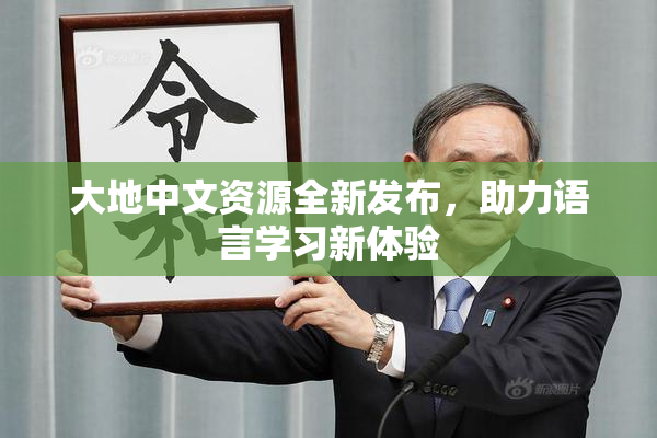 大地中文资源全新发布，助力语言学习新体验