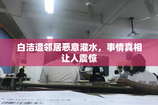 白洁遭邻居恶意灌水，事情真相让人震惊