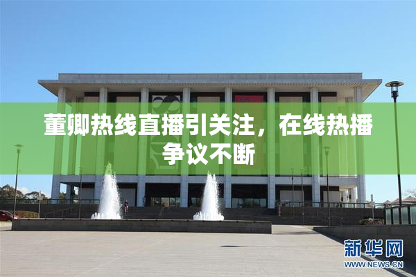 董卿热线直播引关注，在线热播争议不断