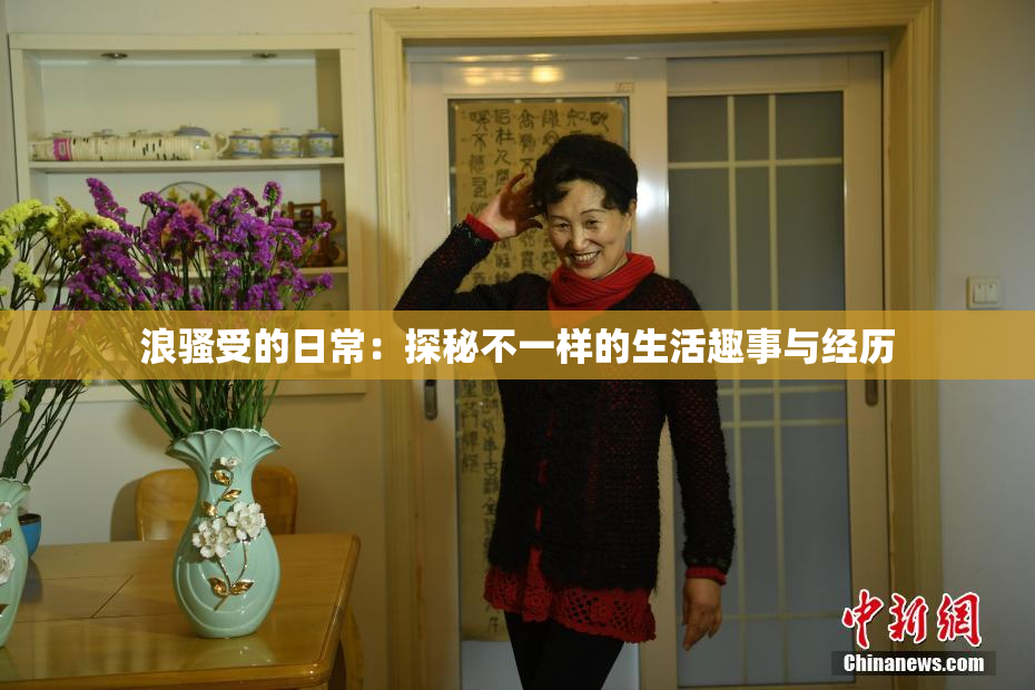 浪骚受的日常：探秘不一样的生活趣事与经历