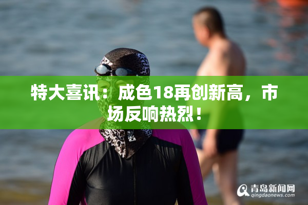 特大喜讯：成色18再创新高，市场反响热烈！