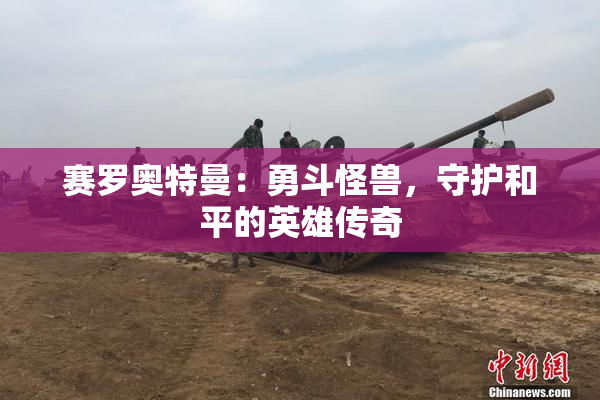 赛罗奥特曼：勇斗怪兽，守护和平的英雄传奇