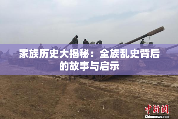 家族历史大揭秘：全族乱史背后的故事与启示