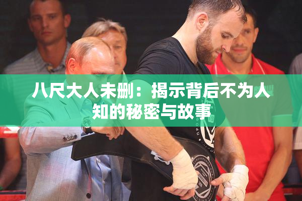 八尺大人未删：揭示背后不为人知的秘密与故事