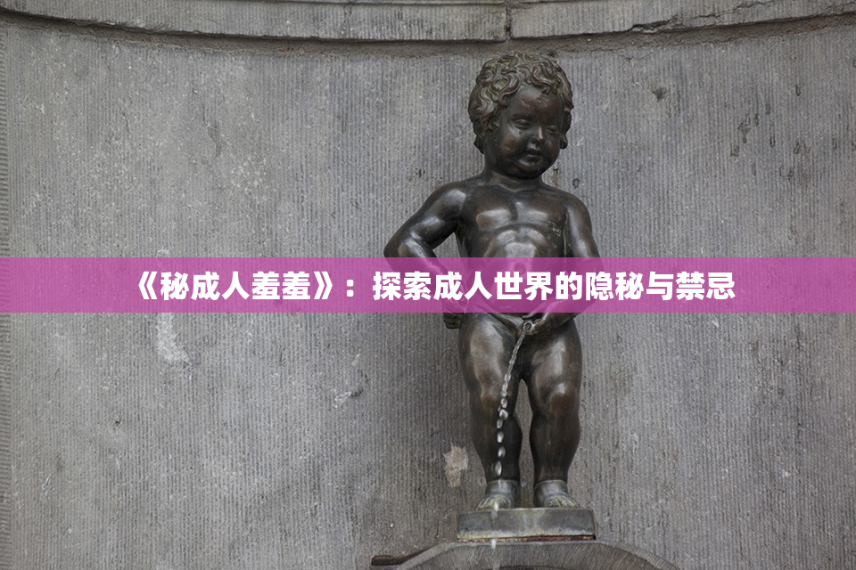 《秘成人羞羞》：探索成人世界的隐秘与禁忌