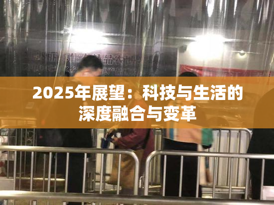2025年展望：科技与生活的深度融合与变革