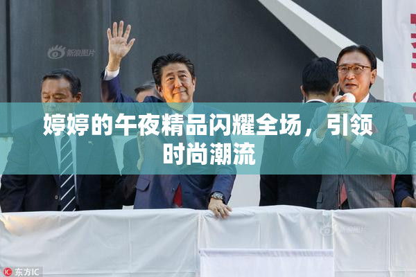 婷婷的午夜精品闪耀全场，引领时尚潮流