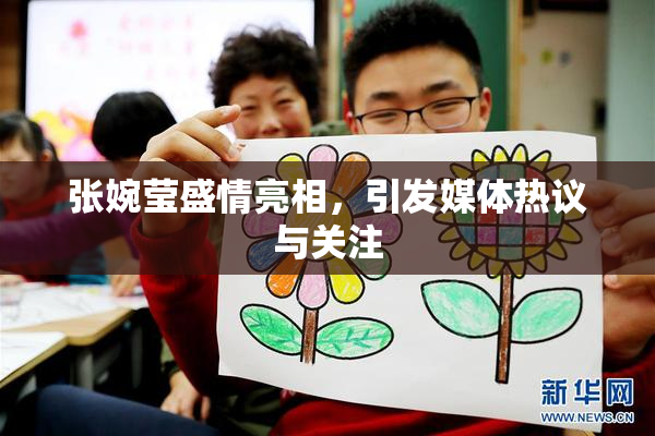 张婉莹盛情亮相，引发媒体热议与关注