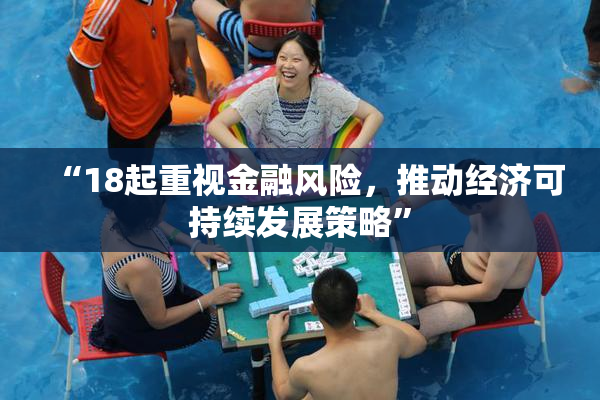 “18起重视金融风险，推动经济可持续发展策略”