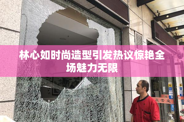 林心如时尚造型引发热议惊艳全场魅力无限