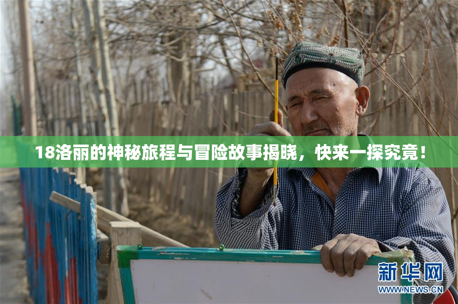 18洛丽的神秘旅程与冒险故事揭晓，快来一探究竟！