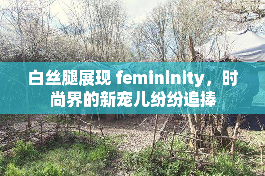 白丝腿展现 femininity，时尚界的新宠儿纷纷追捧