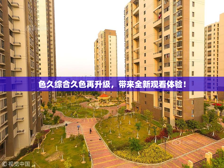 色久综合久色再升级，带来全新观看体验！