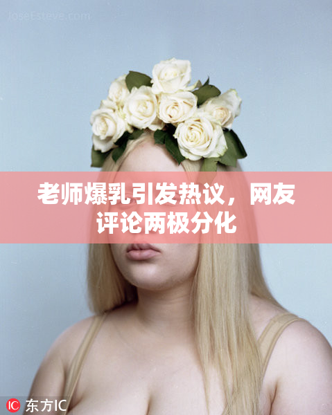 老师爆乳引发热议，网友评论两极分化