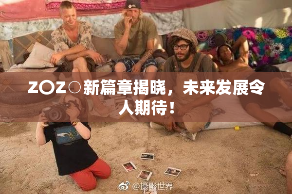Z〇Z○新篇章揭晓，未来发展令人期待！