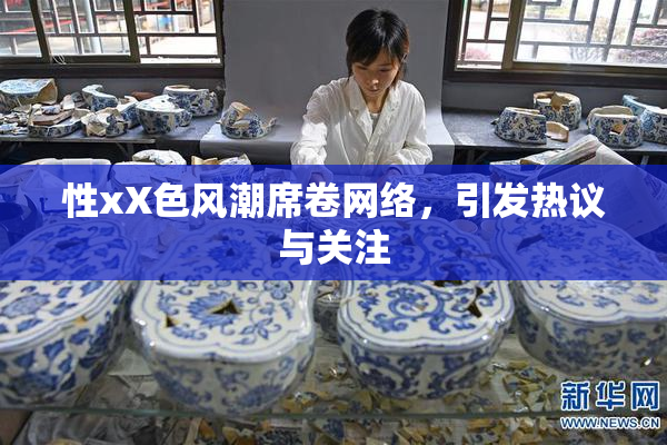性xX色风潮席卷网络，引发热议与关注