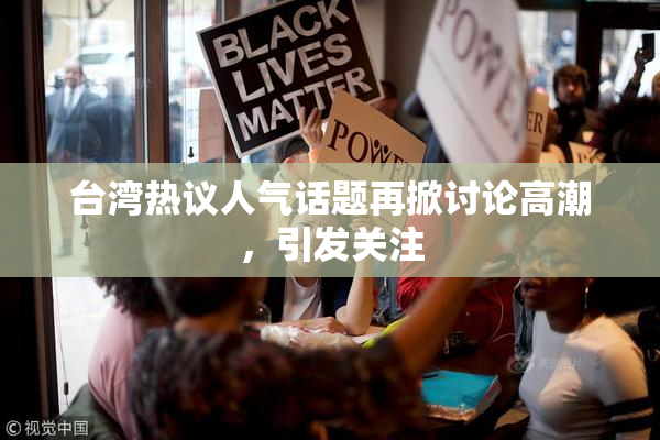 台湾热议人气话题再掀讨论高潮，引发关注