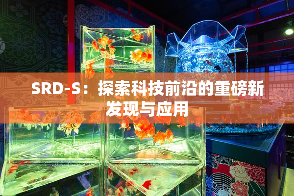 SRD-S：探索科技前沿的重磅新发现与应用