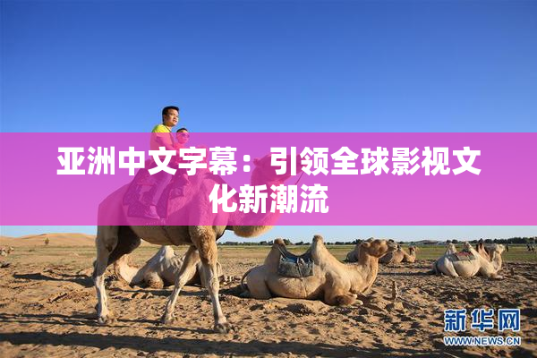 亚洲中文字幕：引领全球影视文化新潮流