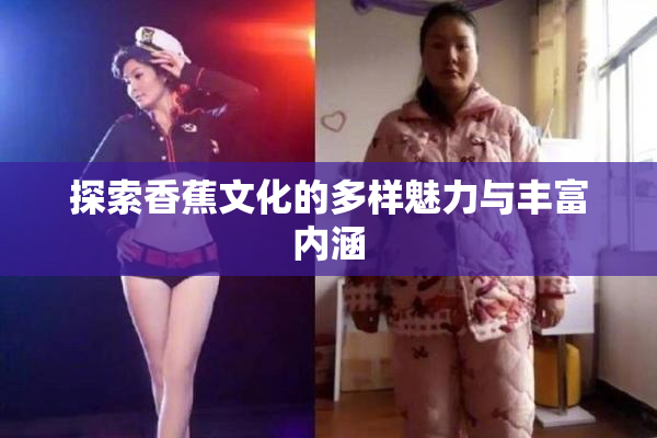 探索香蕉文化的多样魅力与丰富内涵