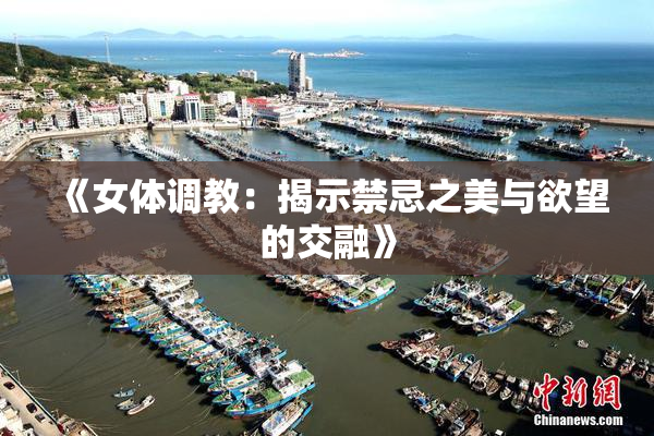 《女体调教：揭示禁忌之美与欲望的交融》