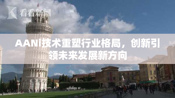 AANi技术重塑行业格局，创新引领未来发展新方向