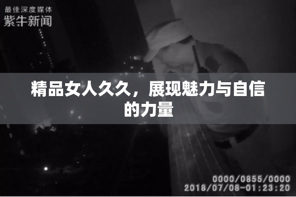 精品女人久久，展现魅力与自信的力量