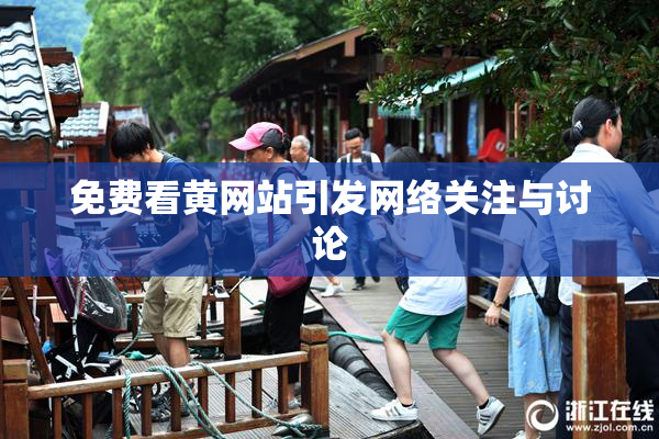免费看黄网站引发网络关注与讨论