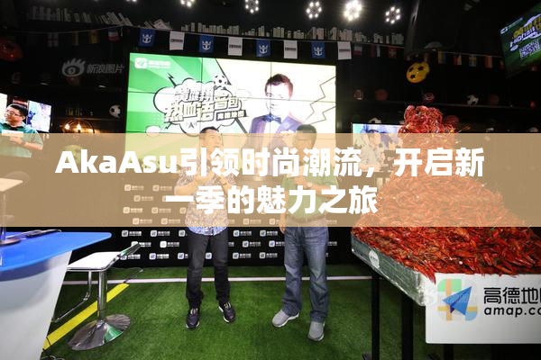 AkaAsu引领时尚潮流，开启新一季的魅力之旅