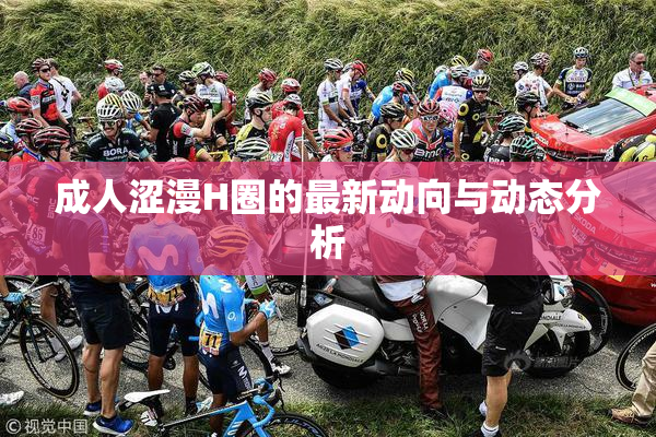 成人涩漫H圈的最新动向与动态分析