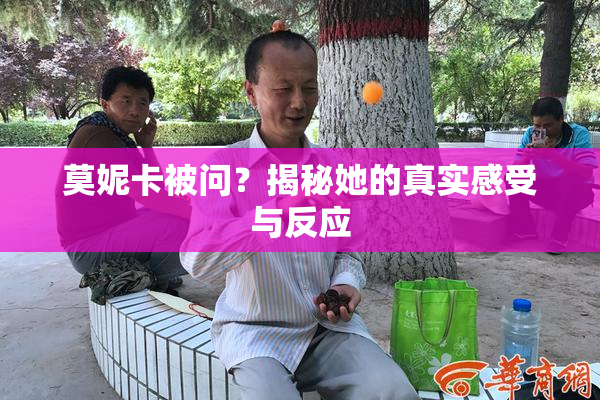莫妮卡被问？揭秘她的真实感受与反应