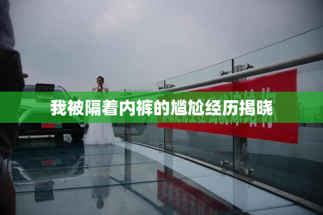 我被隔着内裤的尴尬经历揭晓