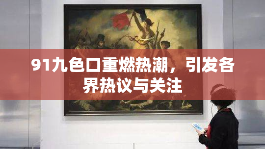 91九色口重燃热潮，引发各界热议与关注