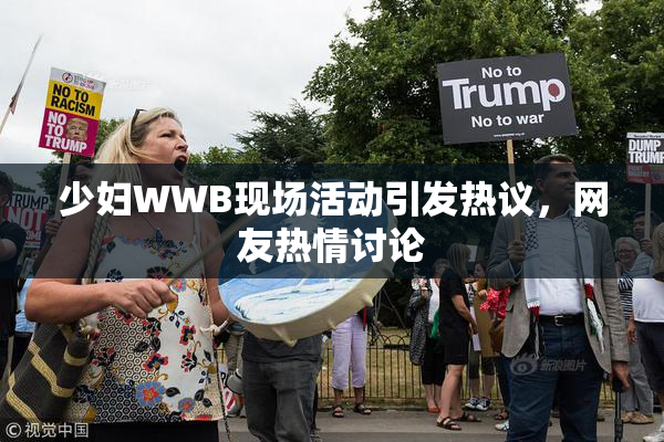 少妇WWB现场活动引发热议，网友热情讨论