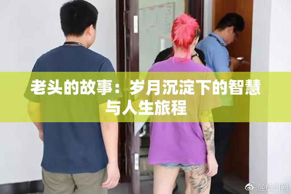 老头的故事：岁月沉淀下的智慧与人生旅程