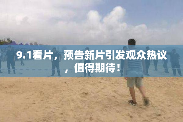 9.1看片，预告新片引发观众热议，值得期待！