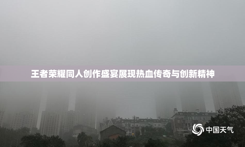 王者荣耀同人创作盛宴展现热血传奇与创新精神